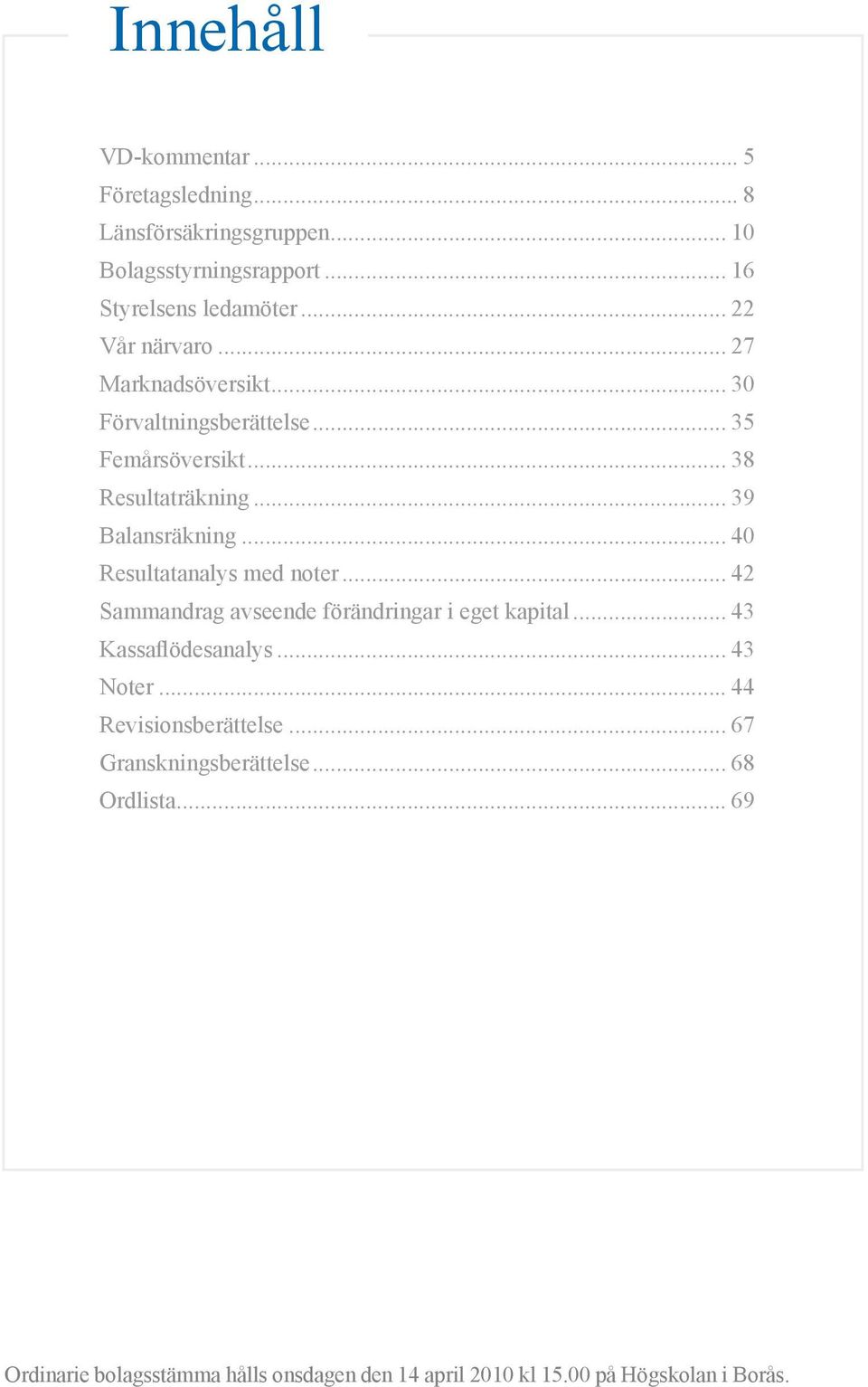 .. 40 Resultatanalys med noter... 42 Sammandrag avseende förändringar i eget kapital... 43 Kassaflödesanalys... 43 Noter.