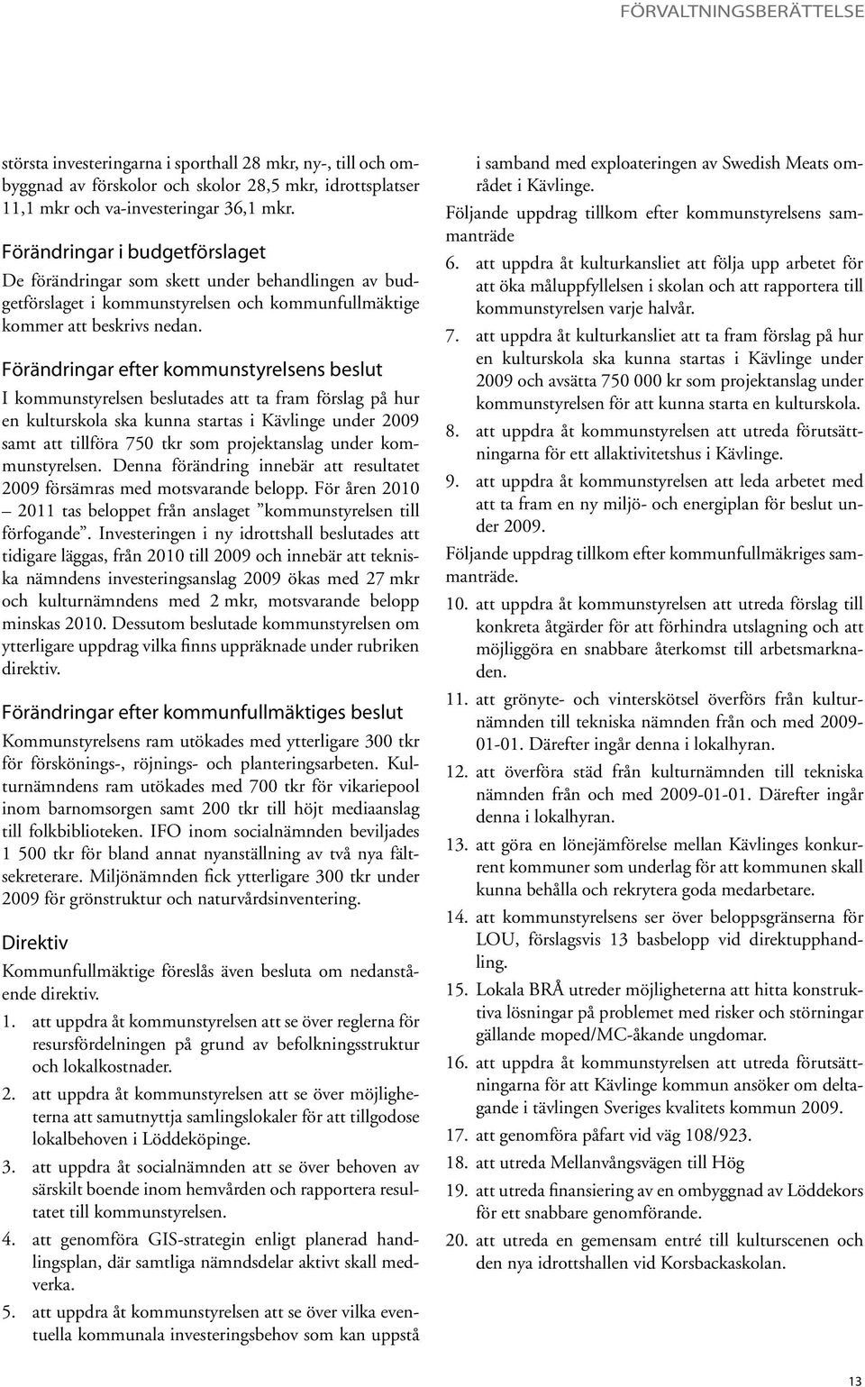 Förändringar efter kommunstyrelsens beslut I kommunstyrelsen beslutades att ta fram förslag på hur en kulturskola ska kunna startas i Kävlinge under samt att tillföra 750 tkr som projektanslag under