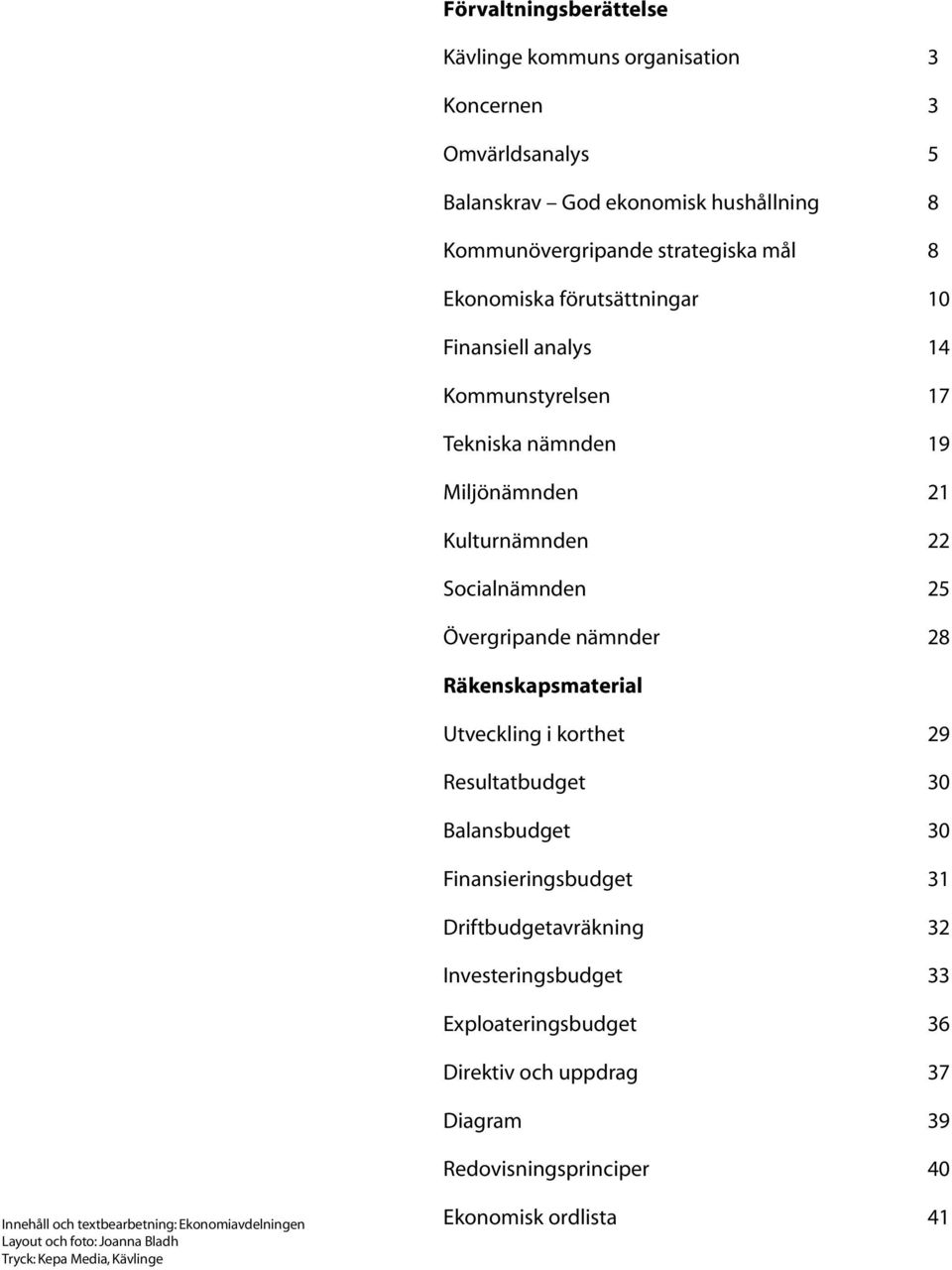 Räkenskapsmaterial Utveckling i korthet 29 Resultatbudget 30 Balansbudget 30 Finansieringsbudget 31 Driftbudgetavräkning 32 Investeringsbudget 33 Exploateringsbudget 36