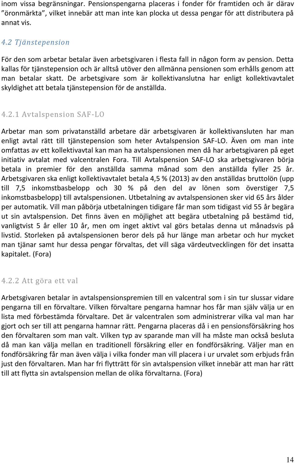 Detta kallas för tjänstepension och är alltså utöver den allmänna pensionen som erhålls genom att man betalar skatt.