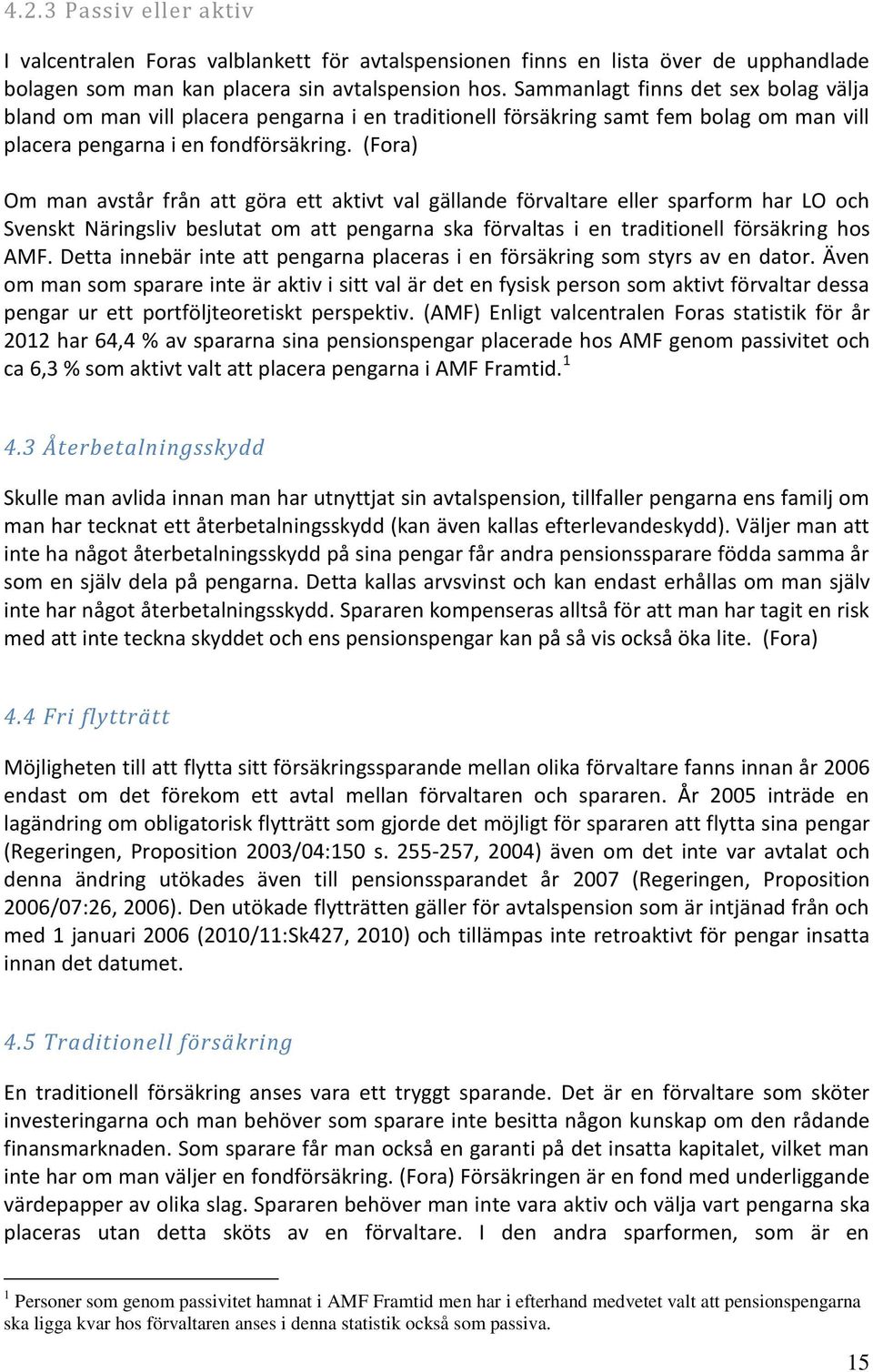 (Fora) Om man avstår från att göra ett aktivt val gällande förvaltare eller sparform har LO och Svenskt Näringsliv beslutat om att pengarna ska förvaltas i en traditionell försäkring hos AMF.