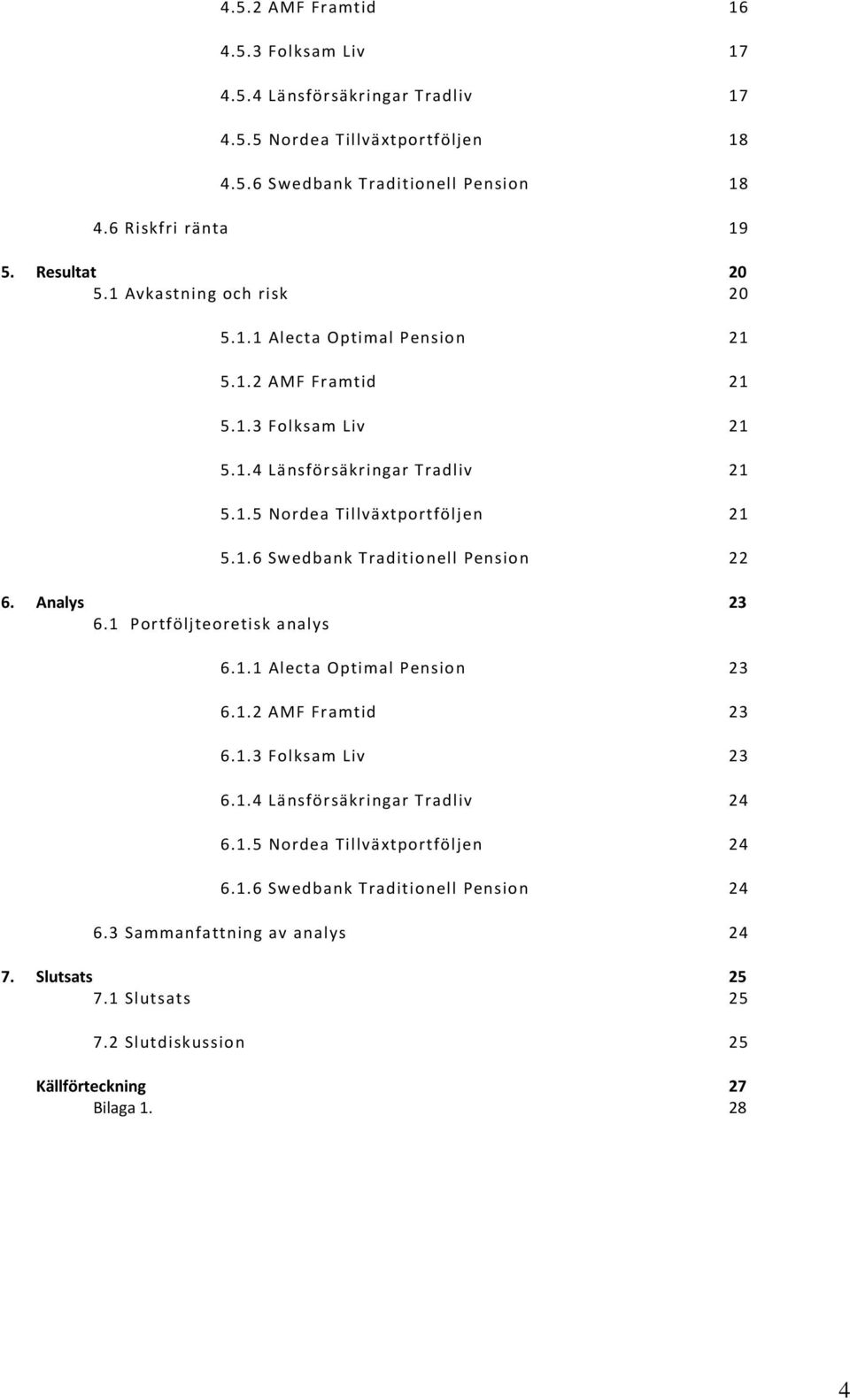 1.6 Swedbank Traditionell Pension 22 6. Analys 23 6.1 Portföljteoretisk analys 6.1.1 Alecta Optimal Pension 23 6.1.2 AMF Framtid 23 6.1.3 Folksam Liv 23 6.1.4 Länsförsäkringar Tradliv 24 6.