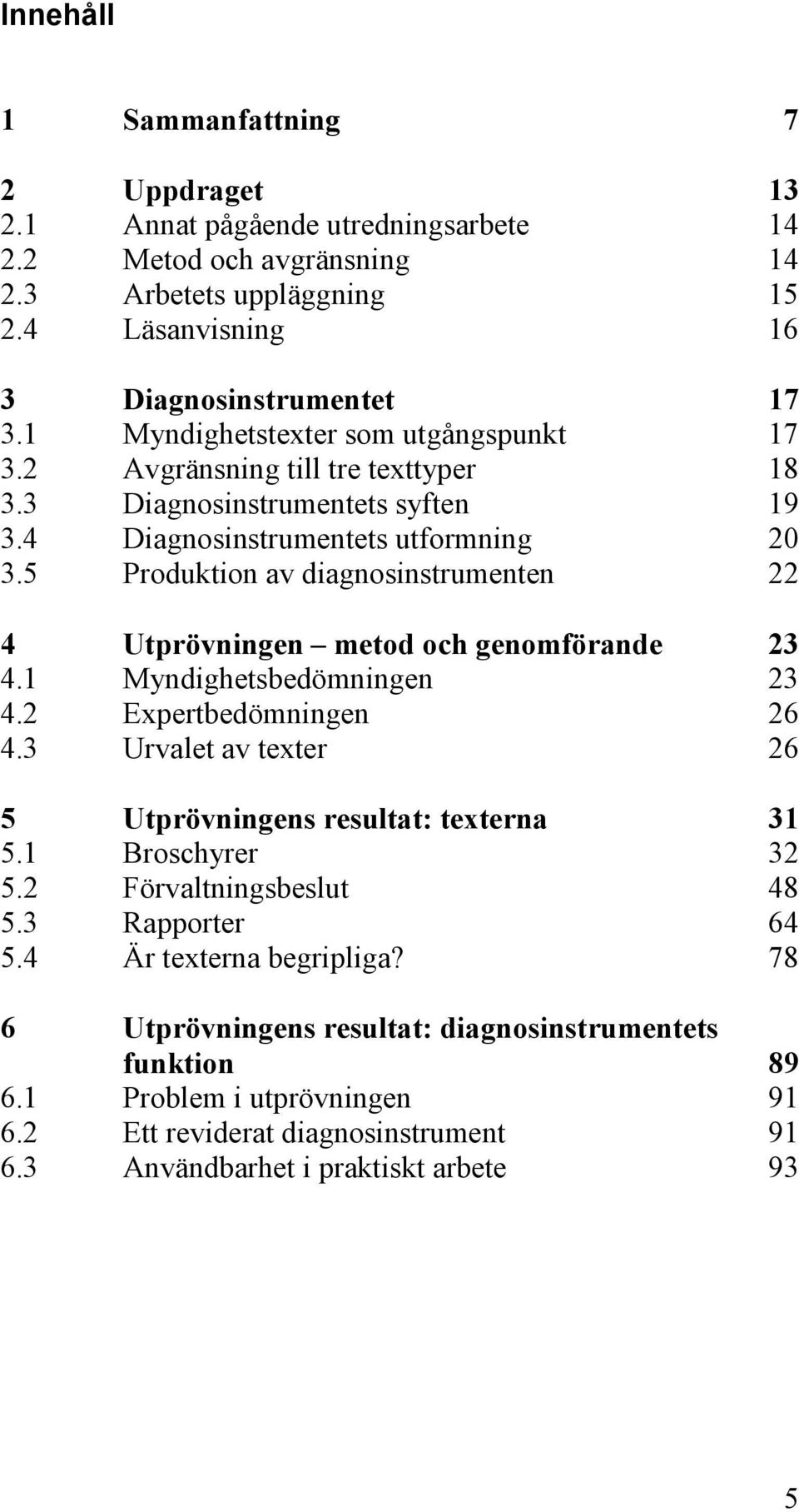 5 Produktion av diagnosinstrumenten 22 4 Utprövningen metod och genomförande 23 4.1 Myndighetsbedömningen 23 4.2 Expertbedömningen 26 4.3 Urvalet av texter 26 5 Utprövningens resultat: texterna 31 5.