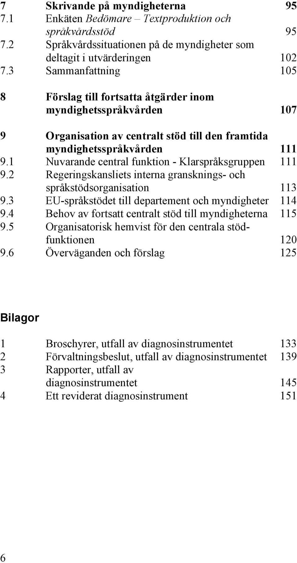 1 Nuvarande central funktion - Klarspråksgruppen 111 9.2 Regeringskansliets interna gransknings- och språkstödsorganisation 113 9.3 EU-språkstödet till departement och myndigheter 114 9.