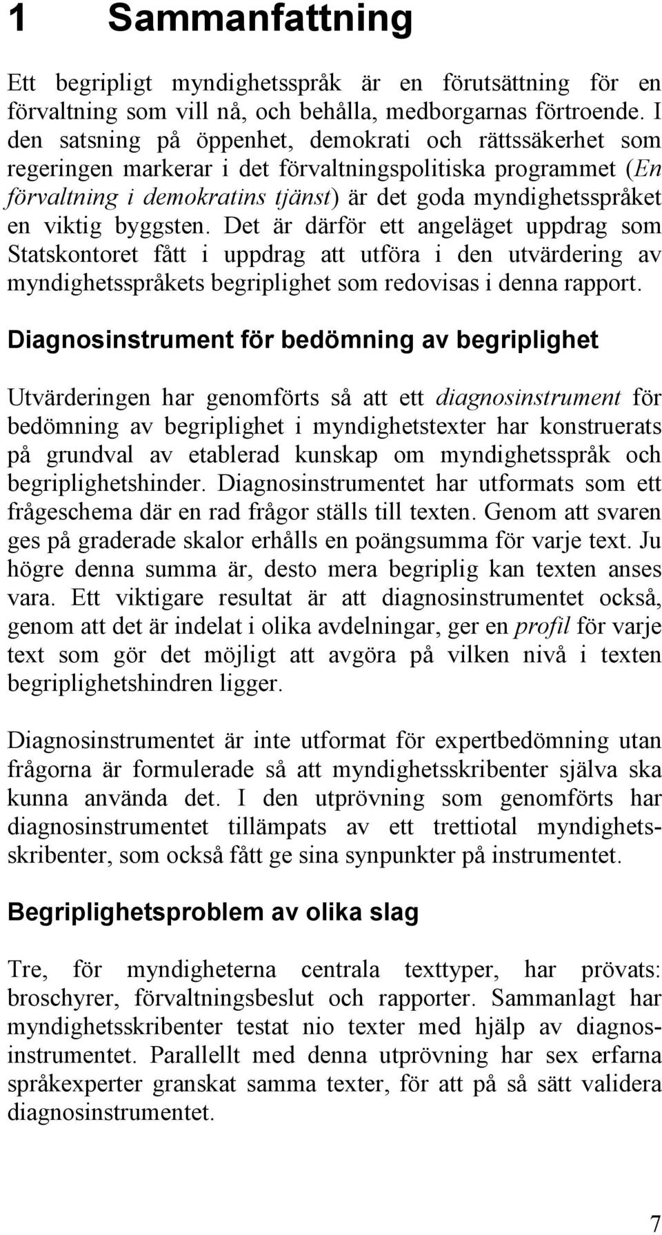 byggsten. Det är därför ett angeläget uppdrag som Statskontoret fått i uppdrag att utföra i den utvärdering av myndighetsspråkets begriplighet som redovisas i denna rapport.