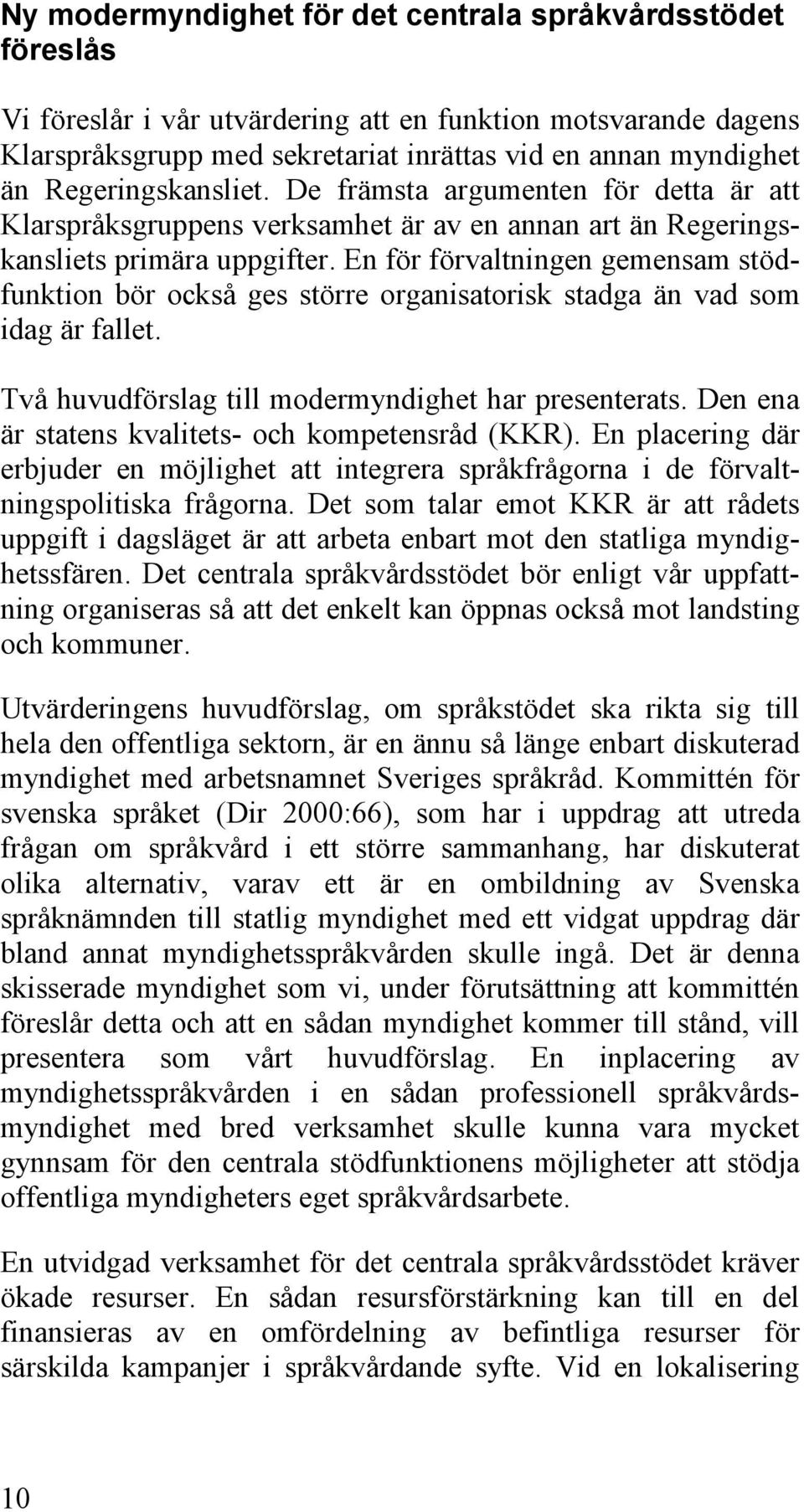 En för förvaltningen gemensam stödfunktion bör också ges större organisatorisk stadga än vad som idag är fallet. Två huvudförslag till modermyndighet har presenterats.