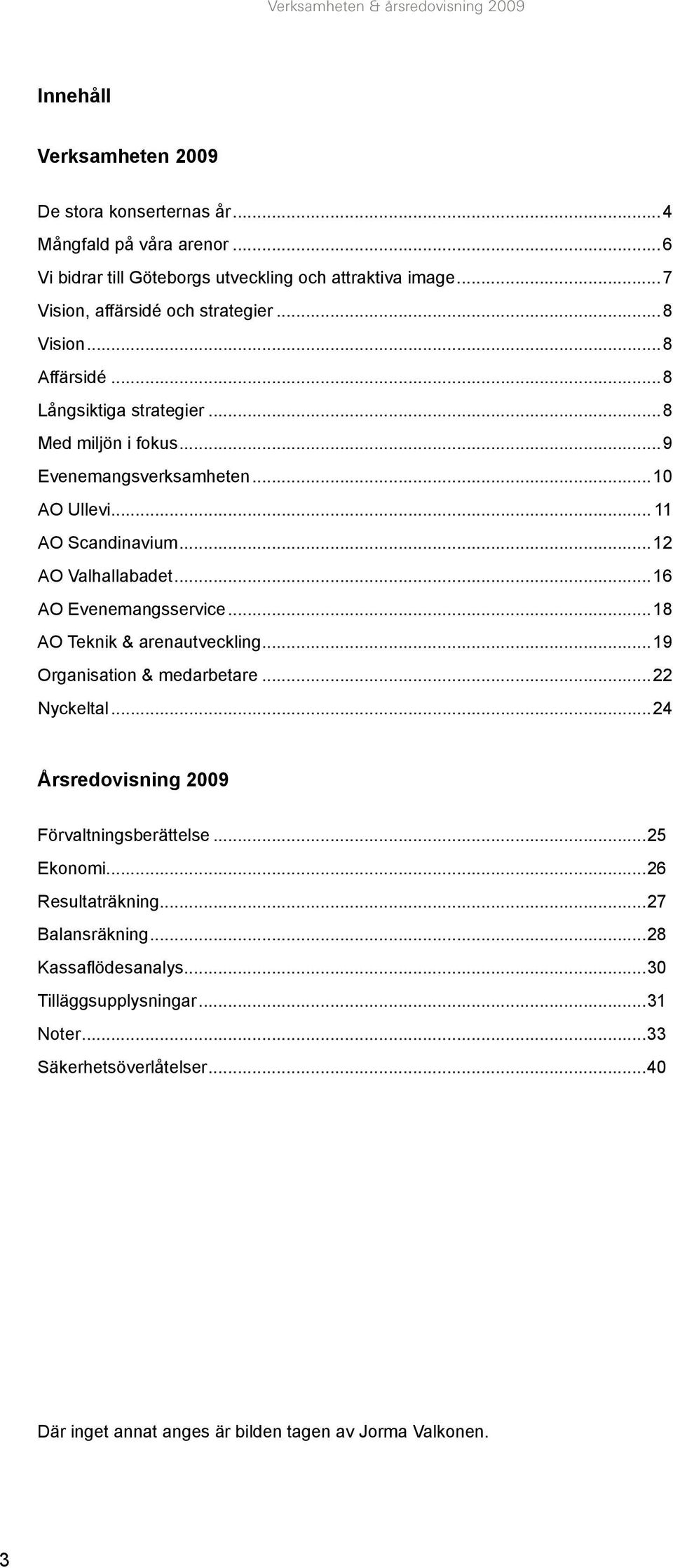 ..12 AO Valhallabadet...16 AO Evenemangsservice...18 AO Teknik & arenautveckling...19 Organisation & medarbetare...22 Nyckeltal...24 Årsredovisning 2009 Förvaltningsberättelse.