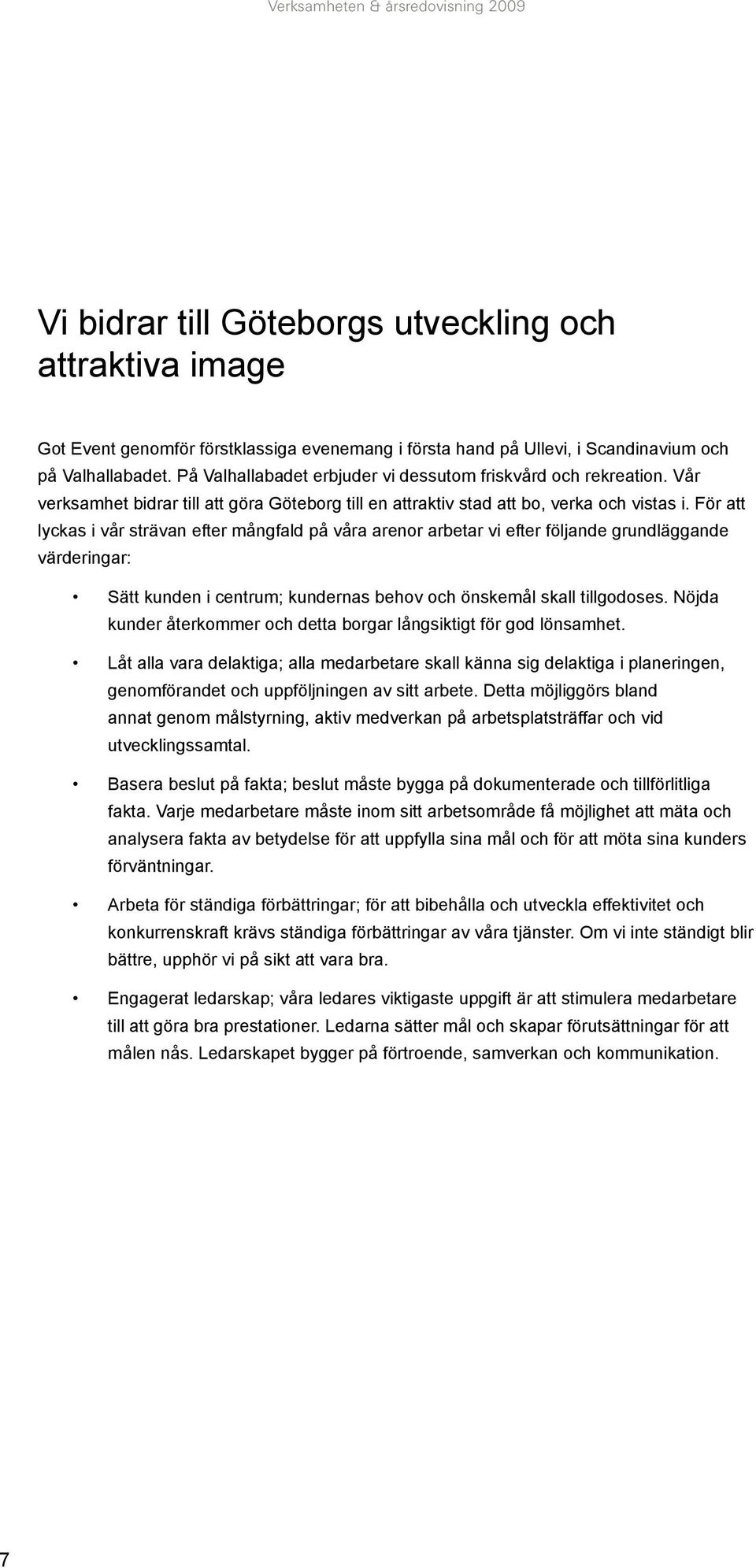 För att lyckas i vår strävan efter mångfald på våra arenor arbetar vi efter följande grundläggande värderingar: Sätt kunden i centrum; kundernas behov och önskemål skall tillgodoses.