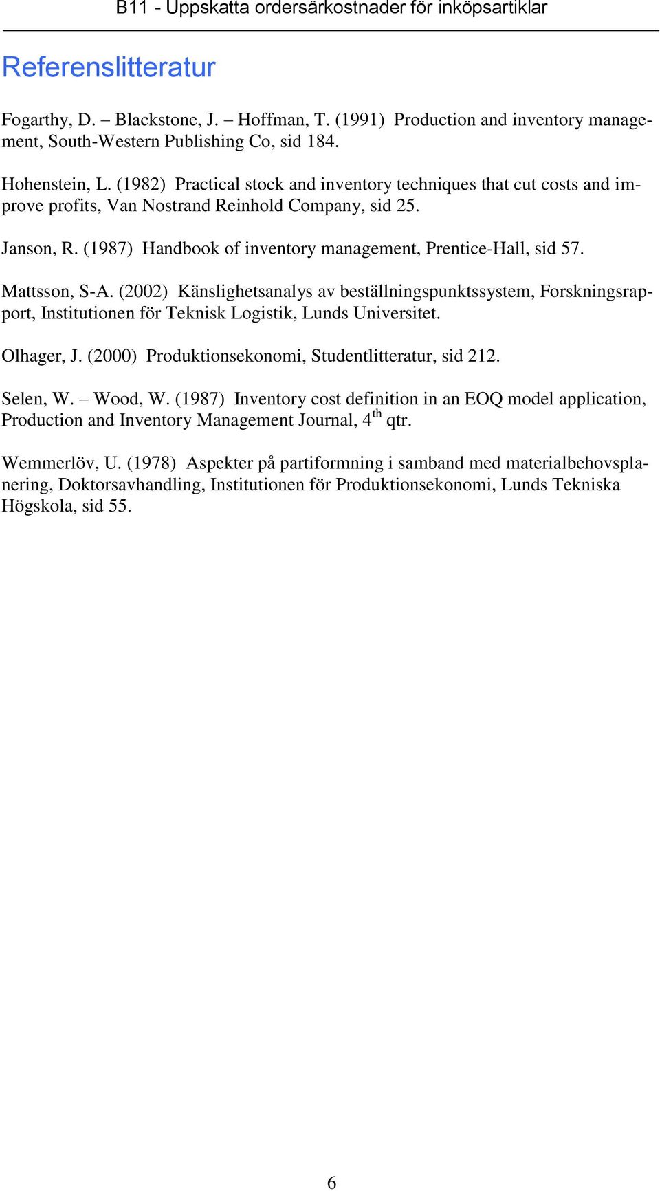(2002) Känslightsanalys a bställningspnktssystm, Frskningsrapprt, Instittinn för Tknisk Lgistik, Lnds Unirsitt. Olhagr, J. (2000) Prdktinsknmi, Stdntlittratr, sid 212. Sln, W. Wd, W.