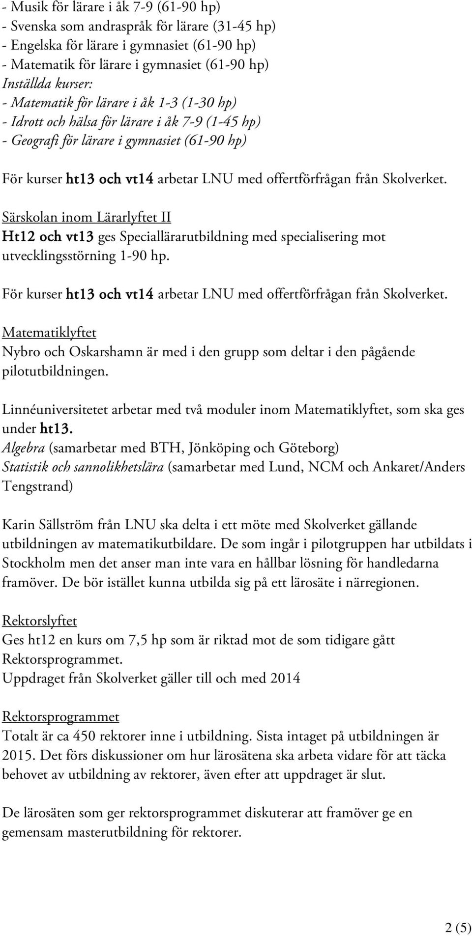 Skolverket. Särskolan inom Lärarlyftet II Ht12 och vt13 ges Speciallärarutbildning med specialisering mot utvecklingsstörning 1-90 hp.