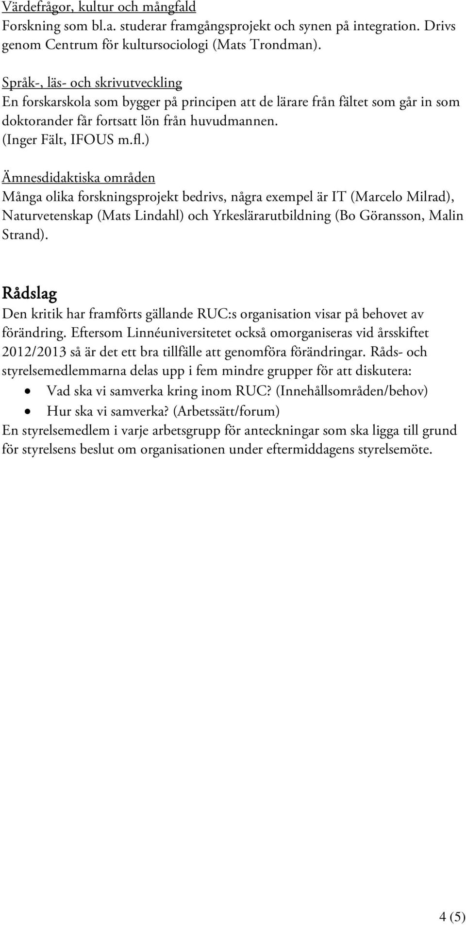 ) Ämnesdidaktiska områden Många olika forskningsprojekt bedrivs, några exempel är IT (Marcelo Milrad), Naturvetenskap (Mats Lindahl) och Yrkeslärarutbildning (Bo Göransson, Malin Strand).
