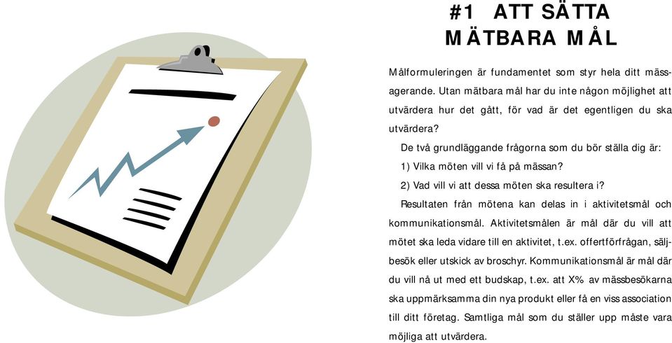 De två grundläggande frågorna som du bör ställa dig är: 1) Vilka möten vill vi få på mässan? 2) Vad vill vi att dessa möten ska resultera i?