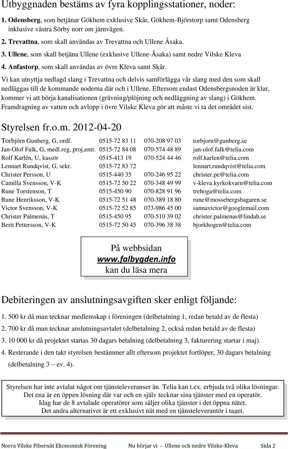 Anfastorp, som skall användas av övre Kleva samt Skår. Vi kan utnyttja nedlagd slang i Trevattna och delvis samförlägga vår slang med den som skall nedläggas till de kommande noderna där och i Ullene.