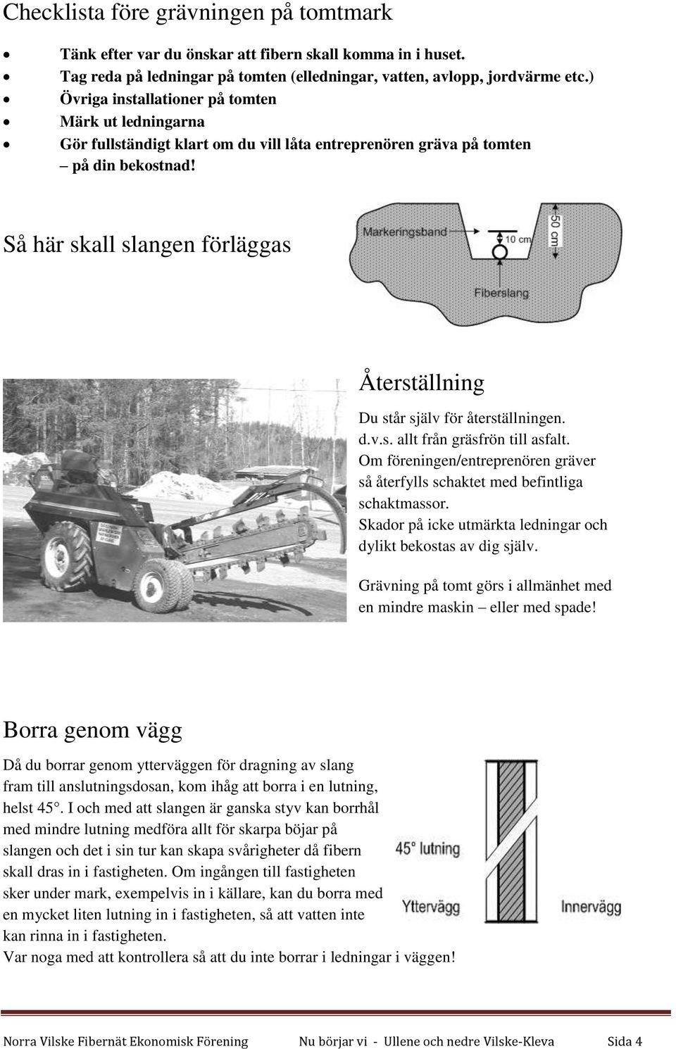 Så här skall slangen förläggas Återställning Du står själv för återställningen. d.v.s. allt från gräsfrön till asfalt.