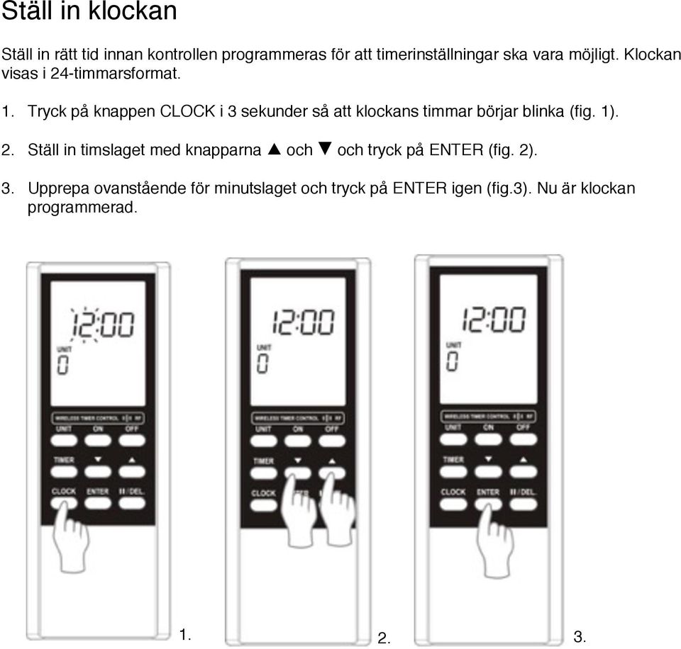 Tryck på knappen CLOCK i 3 sekunder så att klockans timmar börjar blinka (fig. 1). 2.