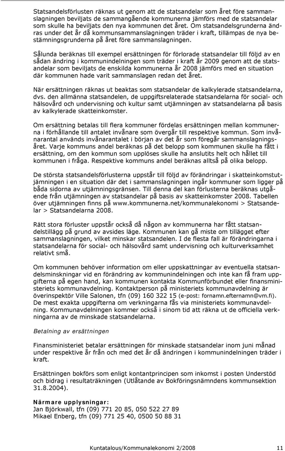 Sålunda beräknas till exempel ersättningen för förlorade statsandelar till följd av en sådan ändring i kommunindelningen som träder i kraft år 2009 genom att de statsandelar som beviljats de enskilda