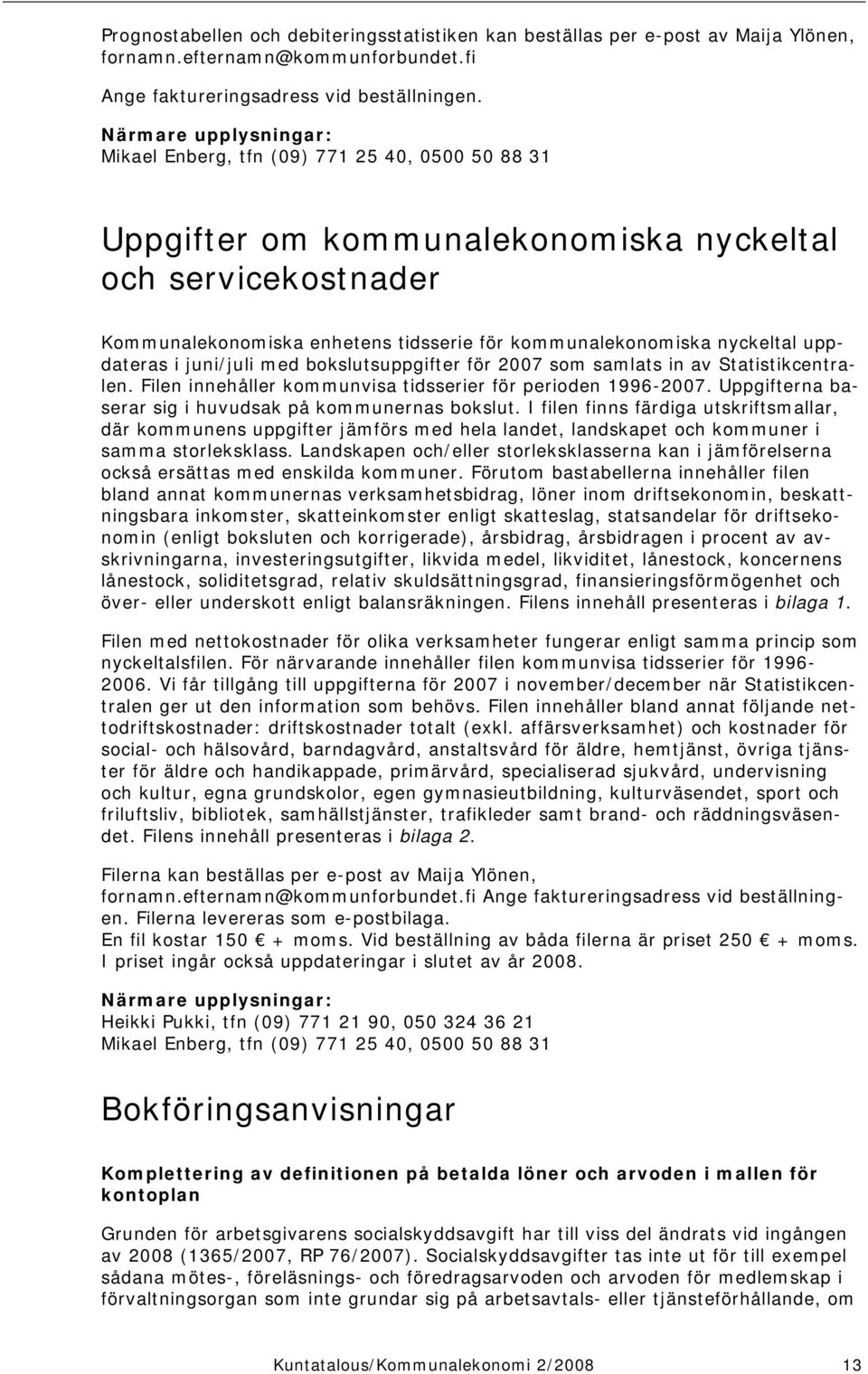 juni/juli med bokslutsuppgifter för 2007 som samlats in av Statistikcentralen. Filen innehåller kommunvisa tidsserier för perioden 1996-2007. Uppgifterna baserar sig i huvudsak på kommunernas bokslut.