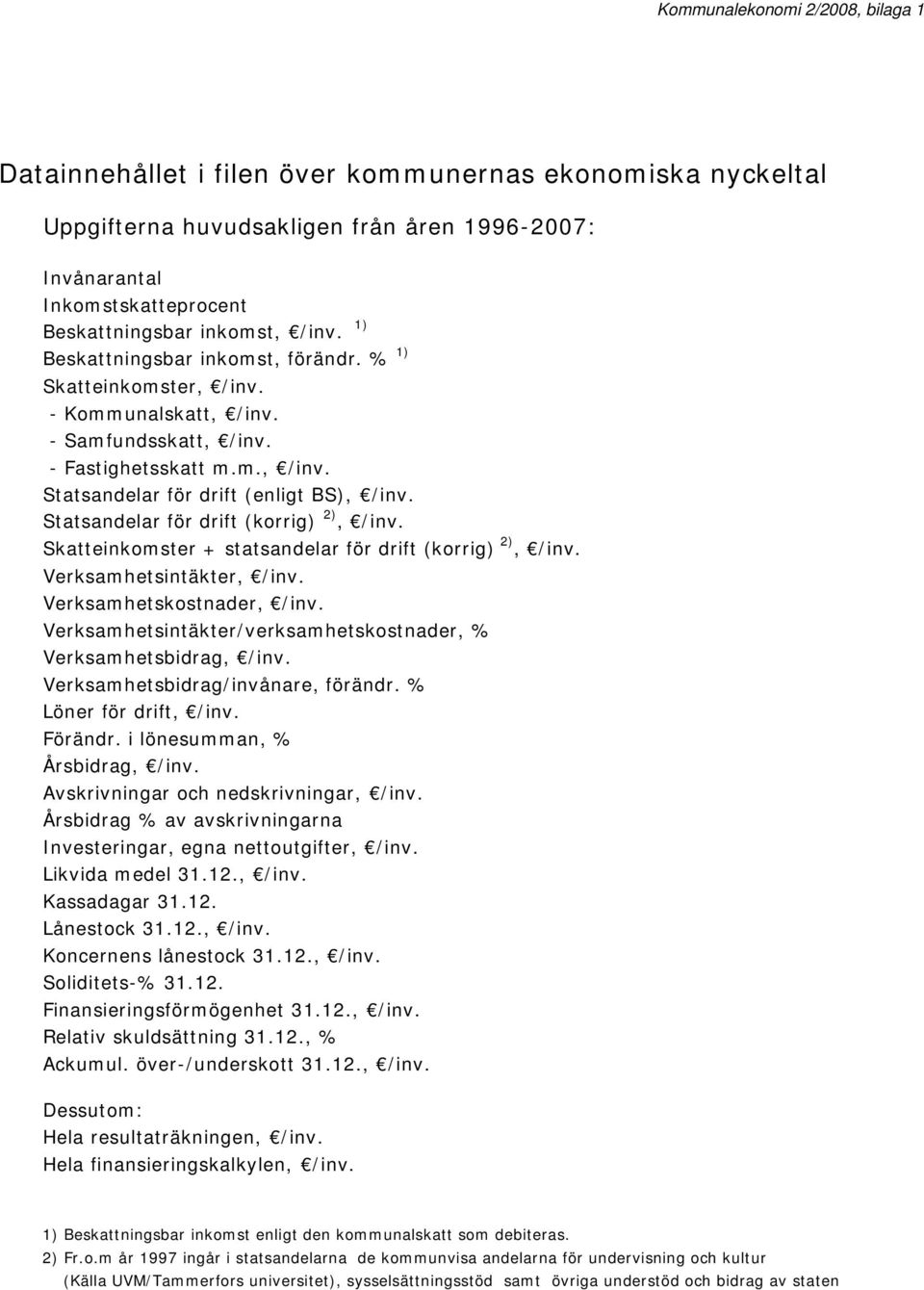 Statsandelar för drift (korrig) 2), /inv. Skatteinkomster + statsandelar för drift (korrig) 2), /inv. Verksamhetsintäkter, /inv. Verksamhetskostnader, /inv.