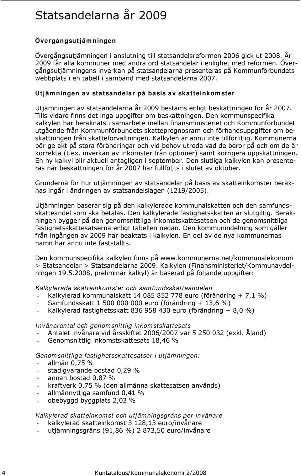 Utjämningen av statsandelar på basis av skatteinkomster Utjämningen av statsandelarna år 2009 bestäms enligt beskattningen för år 2007. Tills vidare finns det inga uppgifter om beskattningen.