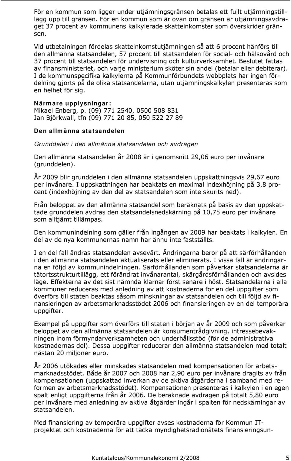 Vid utbetalningen fördelas skatteinkomstutjämningen så att 6 procent hänförs till den allmänna statsandelen, 57 procent till statsandelen för social- och hälsovård och 37 procent till statsandelen