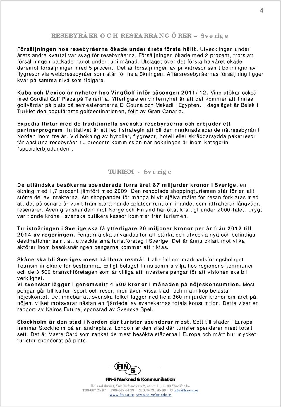 Det är försäljningen av privatresor samt bokningar av flygresor via webbresebyråer som står för hela ökningen. Affärsresebyråernas försäljning ligger kvar på samma nivå som tidigare.