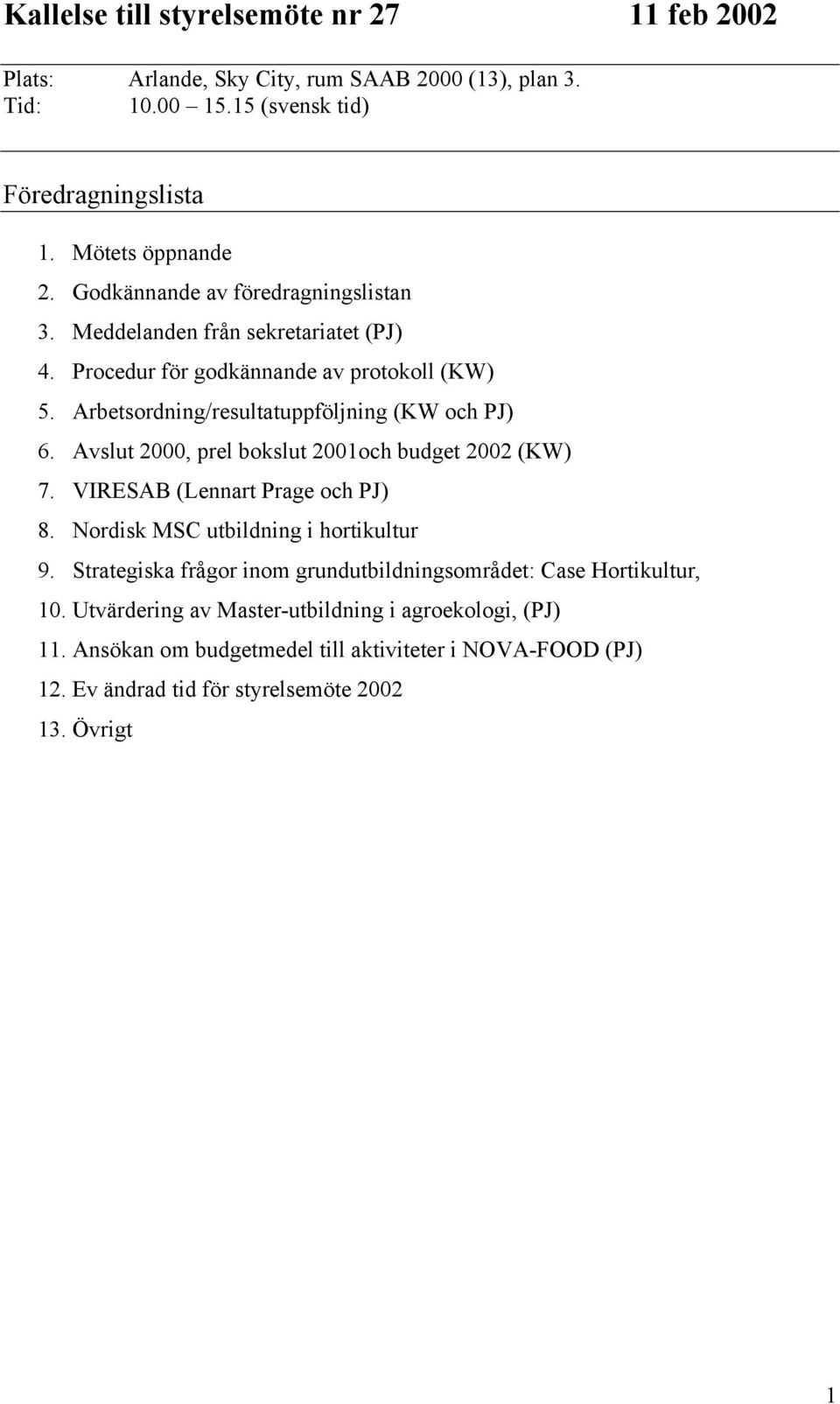 Avslut 2000, prel bokslut 2001och budget 2002 (KW) 7. VIRESAB (Lennart Prage och PJ) 8. Nordisk MSC utbildning i hortikultur 9.