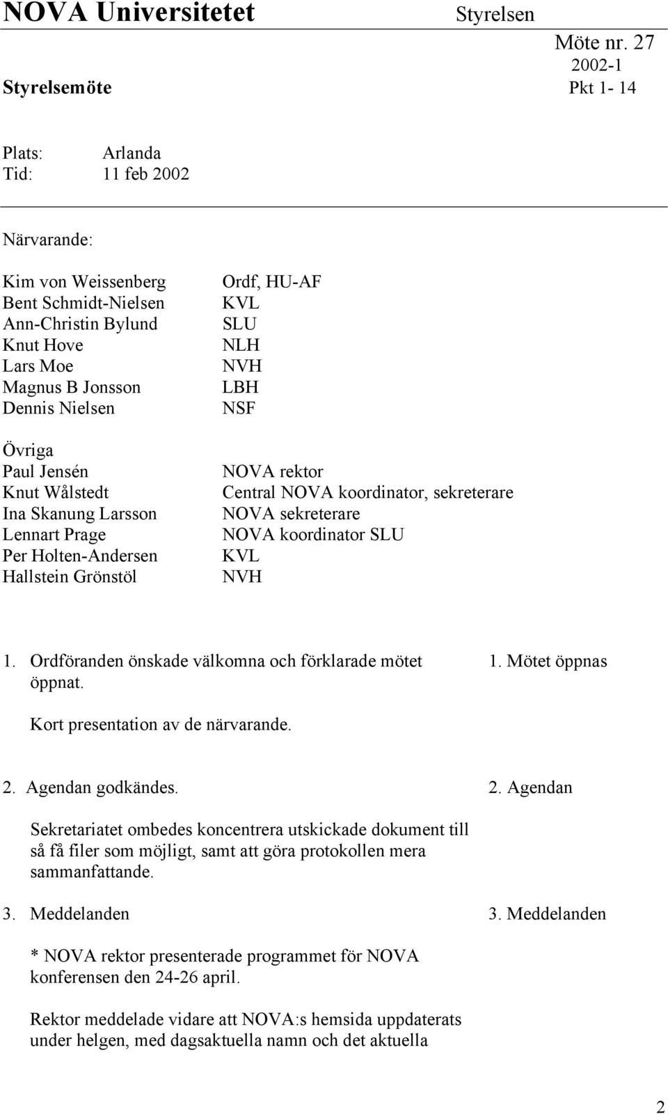 Jensén Knut Wålstedt Ina Skanung Larsson Lennart Prage Per Holten-Andersen Hallstein Grönstöl Ordf, HU-AF KVL SLU NLH NVH LBH NSF NOVA rektor Central NOVA koordinator, sekreterare NOVA sekreterare