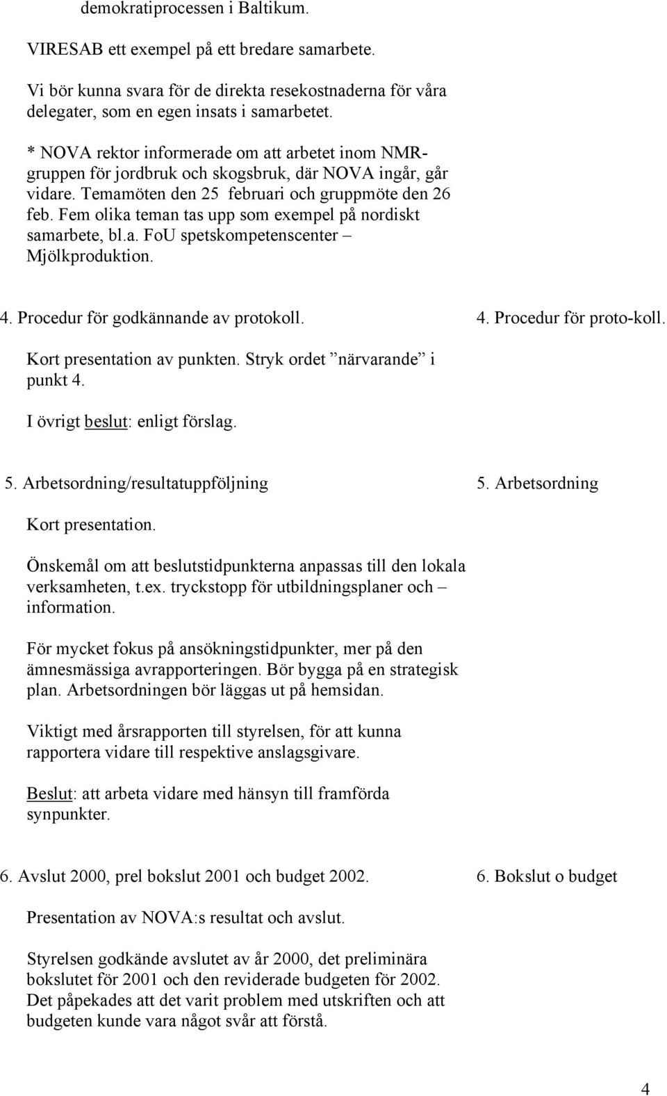 Fem olika teman tas upp som exempel på nordiskt samarbete, bl.a. FoU spetskompetenscenter Mjölkproduktion. 4. Procedur för godkännande av protokoll. 4. Procedur för proto-koll.