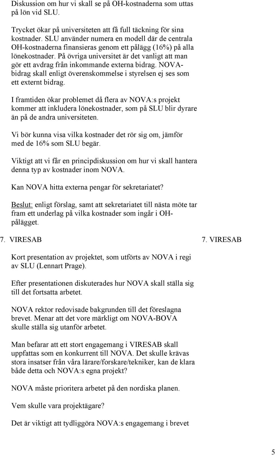 På övriga universitet är det vanligt att man gör ett avdrag från inkommande externa bidrag. NOVAbidrag skall enligt överenskommelse i styrelsen ej ses som ett externt bidrag.