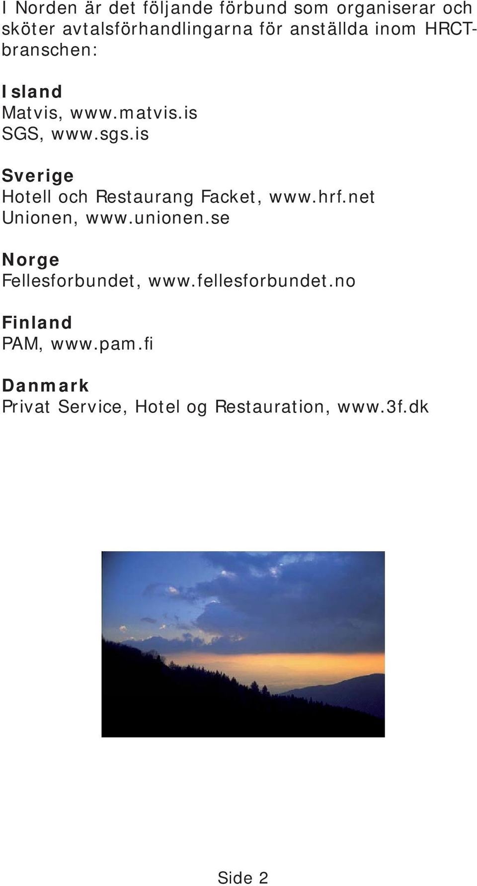 is Sverige Hotell och Restaurang Facket, www.hrf.net Unionen, www.unionen.