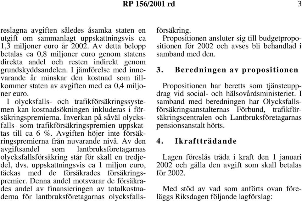 I jämförelse med innevarande år minskar den kostnad som tillkommer staten av avgiften med ca 0,4 miljoner euro.