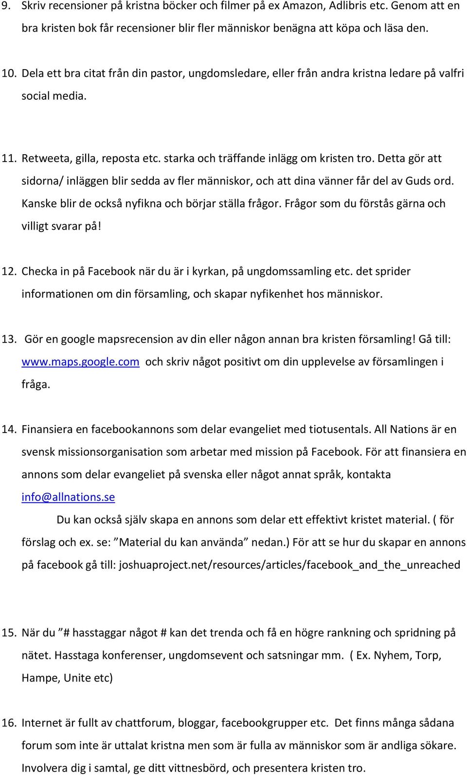 Detta gör att sidorna/ inläggen blir sedda av fler människor, och att dina vänner får del av Guds ord. Kanske blir de också nyfikna och börjar ställa frågor.