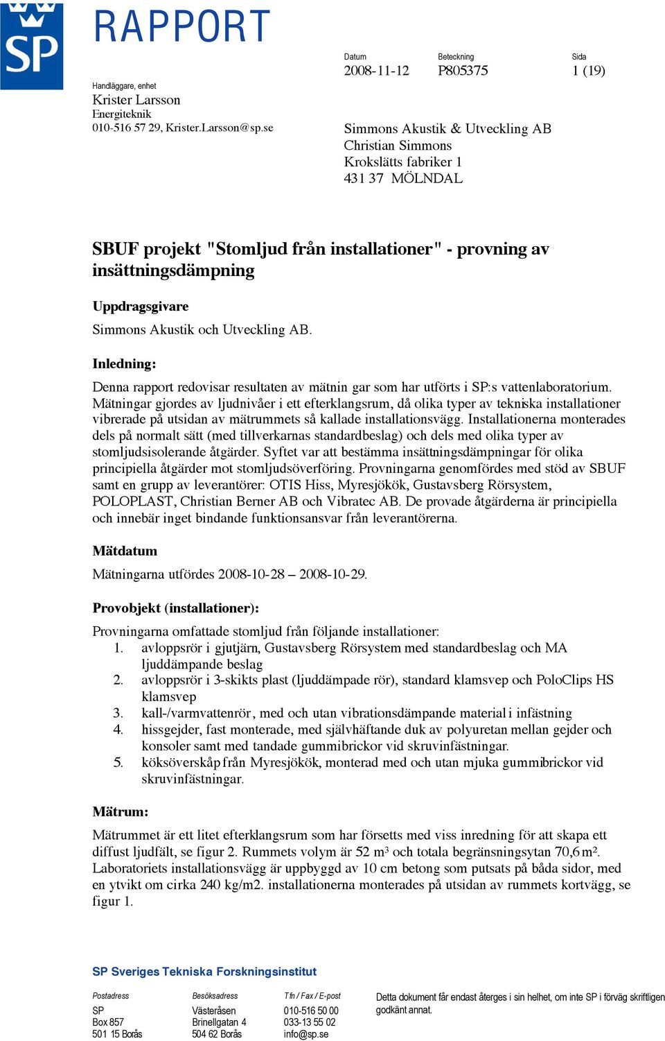 och Utveckling AB. Inledning: Denna rapport redovisar resultaten av mätnin gar som har utförts i SP:s vattenlaboratorium.