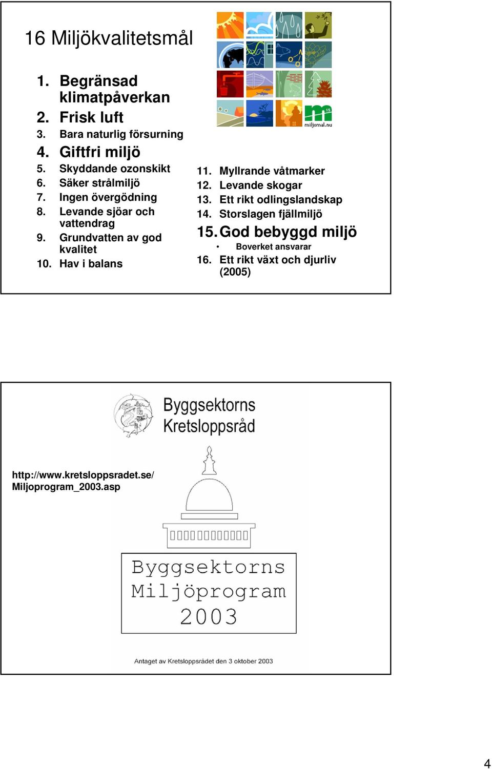 Grundvatten av god kvalitet 10. Hav i balans 11. Myllrande våtmarker 12. Levande skogar 13. Ett rikt odlingslandskap 14.