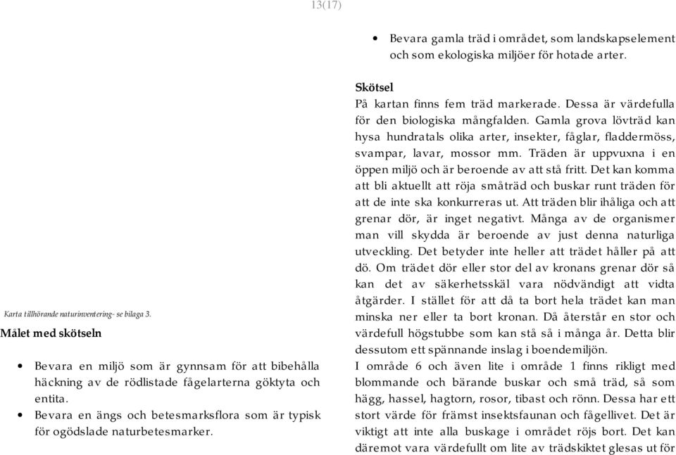 Bevara en ängs och betesmarksflora som är typisk för ogödslade naturbetesmarker. Skötsel På kartan finns fem träd markerade. Dessa är värdefulla för den biologiska mångfalden.