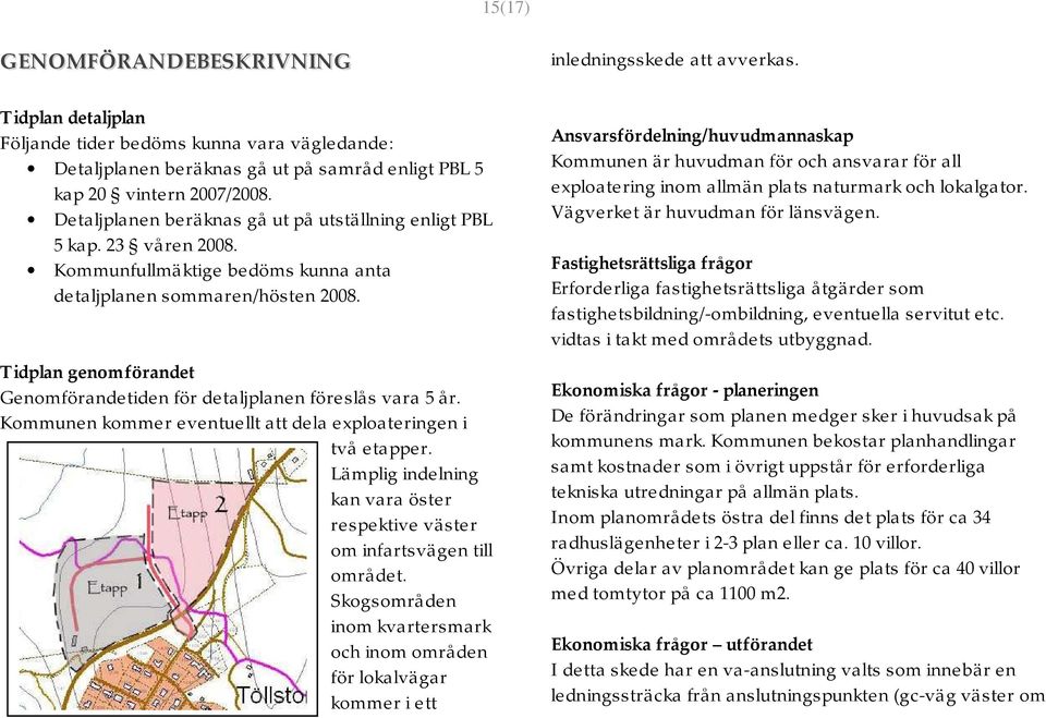 Detaljplanen beräknas gå ut på utställning enligt PBL 5 kap. 23 våren 2008. Kommunfullmäktige bedöms kunna anta detaljplanen sommaren/hösten 2008.