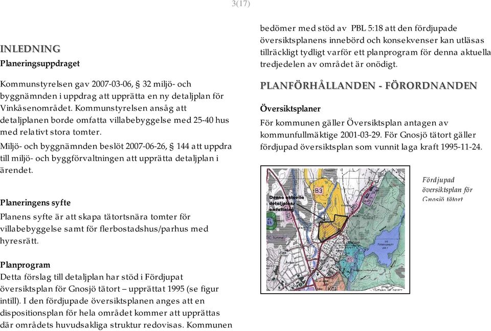 Miljö- och byggnämnden beslöt 2007-06-26, 144 att uppdra till miljö- och byggförvaltningen att upprätta detaljplan i ärendet.