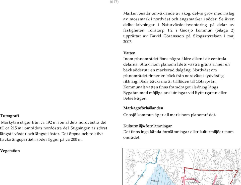 Vatten Inom planområdet finns några äldre diken i de centrala delarna. Strax inom planområdets västra gräns rinner en bäck söderut i en markerad dalgång.