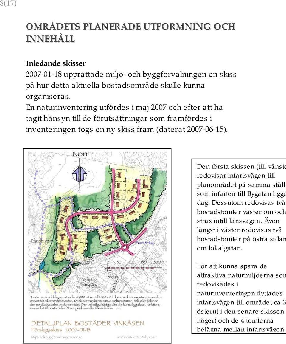 Den första skissen (till vänste redovisar infartsvägen till planområde t på samma ställe som infarte n till Bygatan ligge dag.