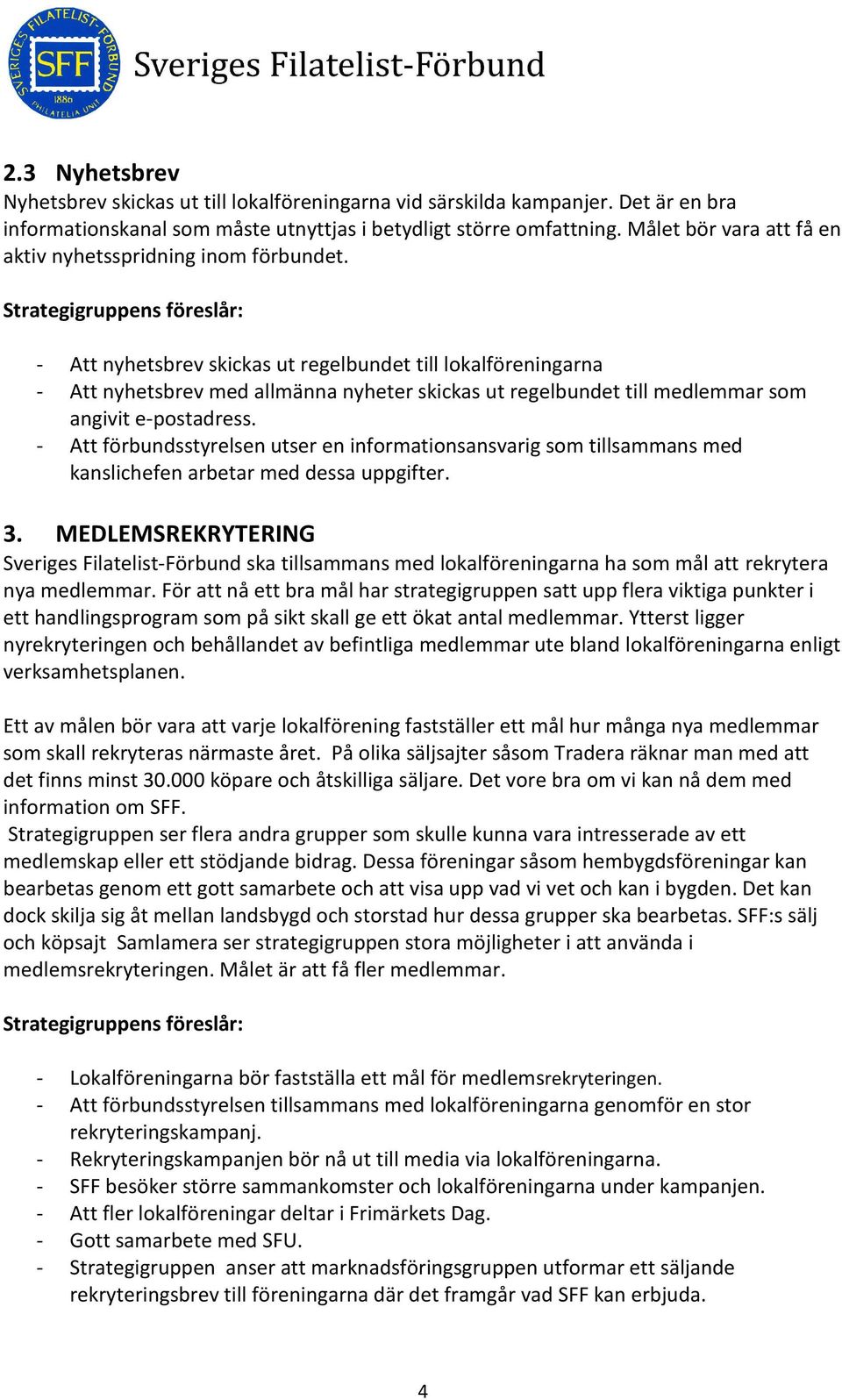 - Att nyhetsbrev skickas ut regelbundet till lokalföreningarna - Att nyhetsbrev med allmänna nyheter skickas ut regelbundet till medlemmar som angivit e-postadress.