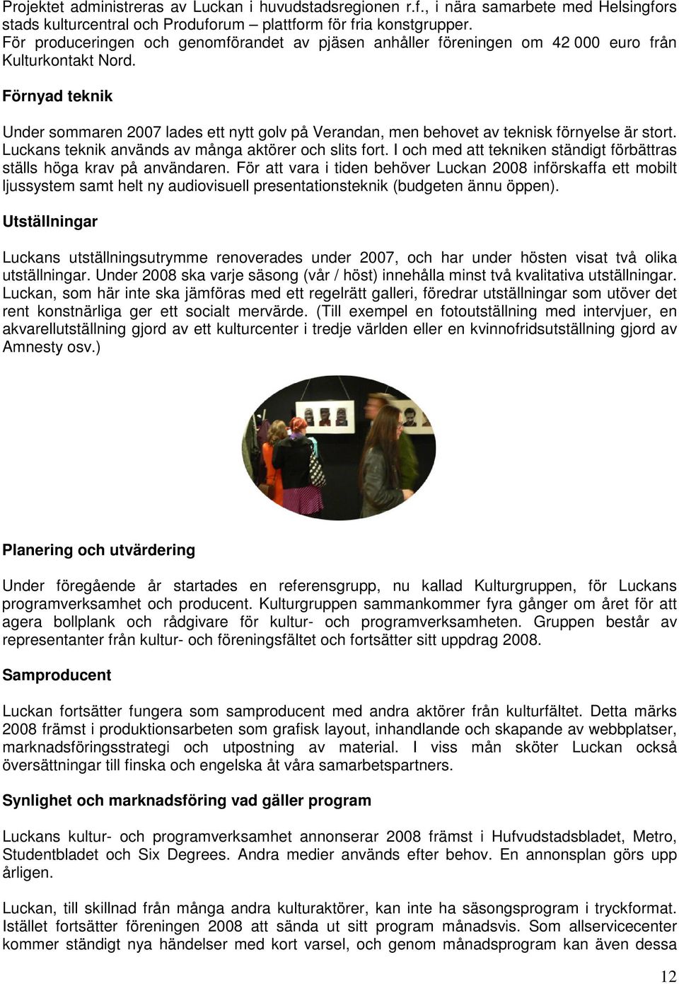 Förnyad teknik Under sommaren 2007 lades ett nytt golv på Verandan, men behovet av teknisk förnyelse är stort. Luckans teknik används av många aktörer och slits fort.