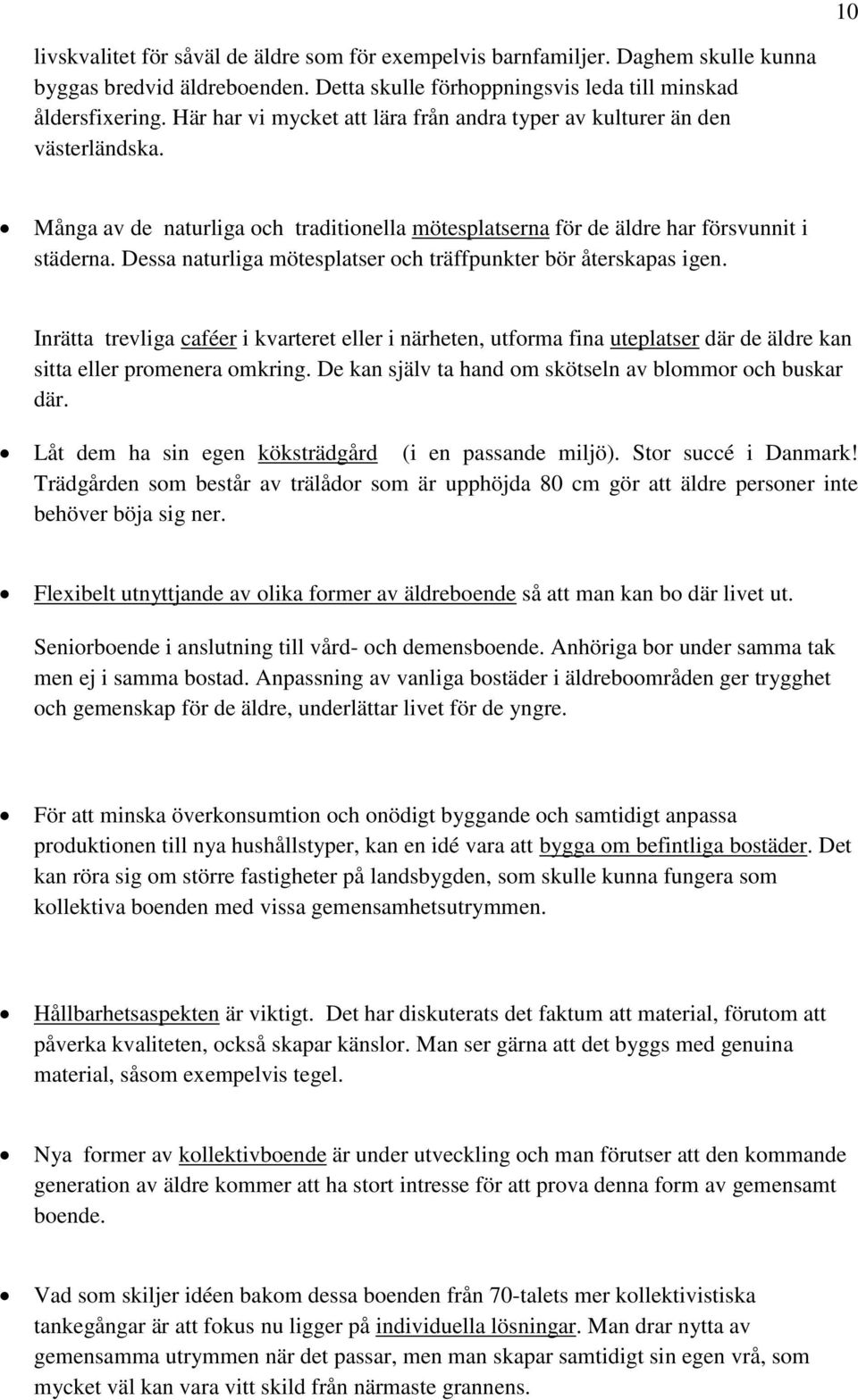 Dessa naturliga mötesplatser och träffpunkter bör återskapas igen. Inrätta trevliga caféer i kvarteret eller i närheten, utforma fina uteplatser där de äldre kan sitta eller promenera omkring.