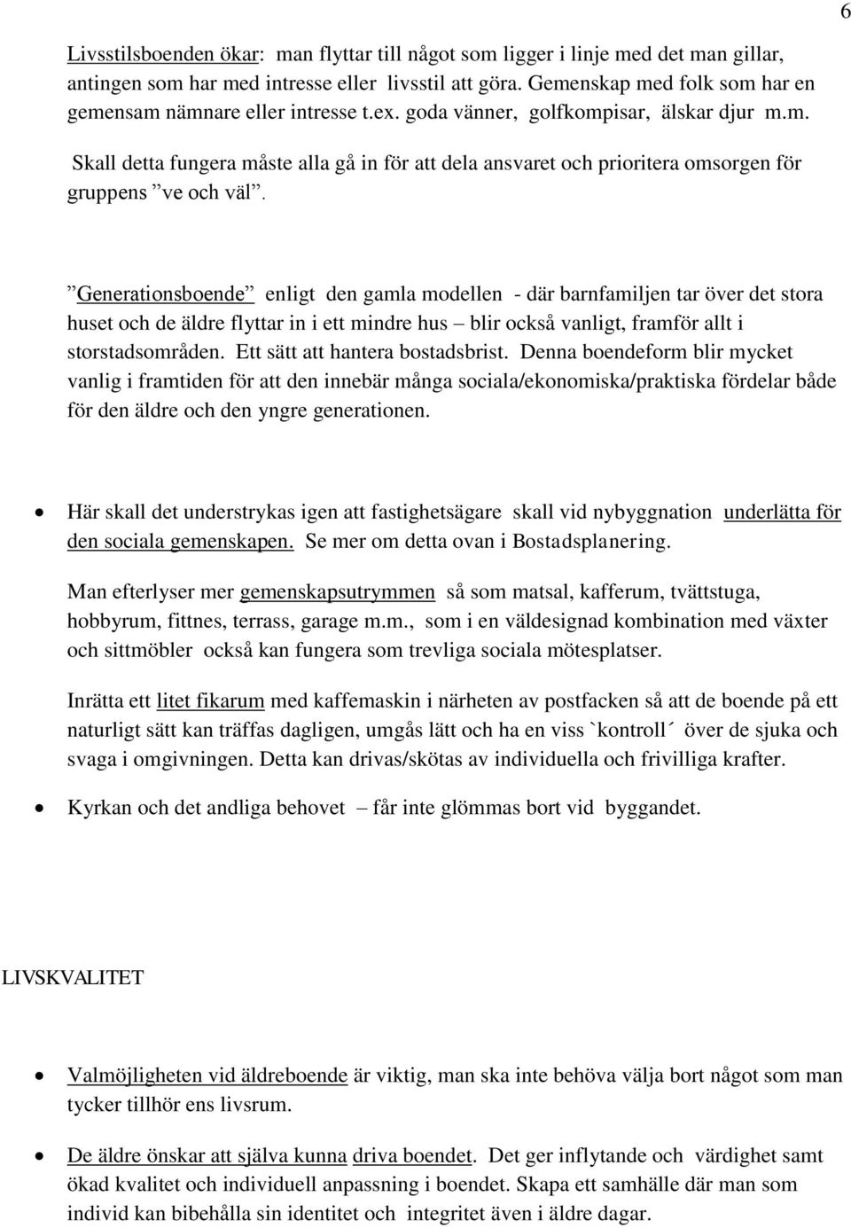 Generationsboende enligt den gamla modellen - där barnfamiljen tar över det stora huset och de äldre flyttar in i ett mindre hus blir också vanligt, framför allt i storstadsområden.