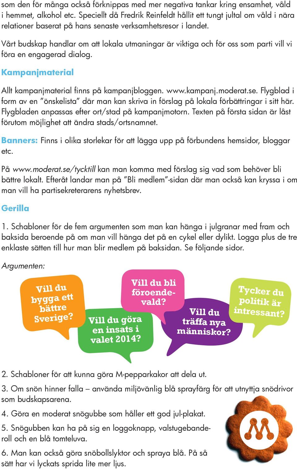 Vårt budskap handlar om att lokala utmaningar är viktiga och för oss som parti vill vi föra en engagerad dialog. Kampanjmaterial Allt kampanjmaterial finns på kampanjbloggen. www.kampanj.moderat.se.