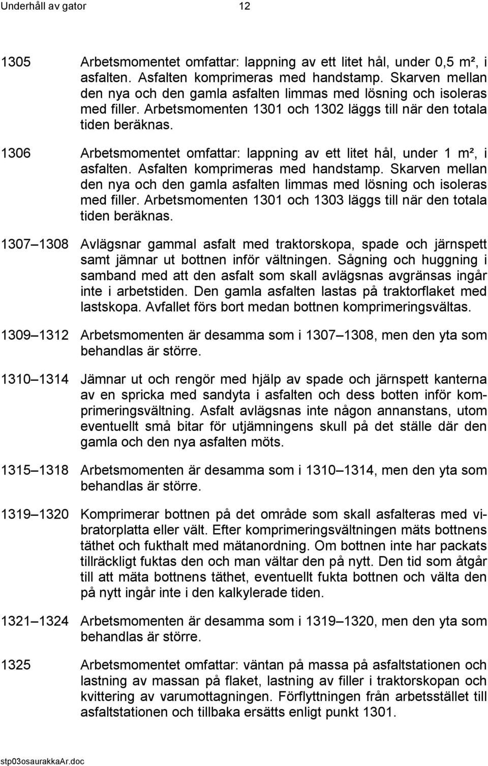 1306 Arbetsmomentet omfattar: lappning av ett litet hål, under 1 m², i asfalten. Asfalten komprimeras med handstamp.