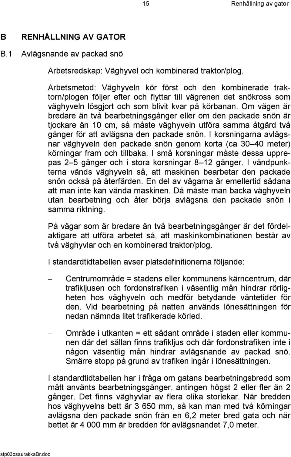 Om vägen är bredare än två bearbetningsgånger eller om den packade snön är tjockare än 10 cm, så måste väghyveln utföra samma åtgärd två gånger för att avlägsna den packade snön.