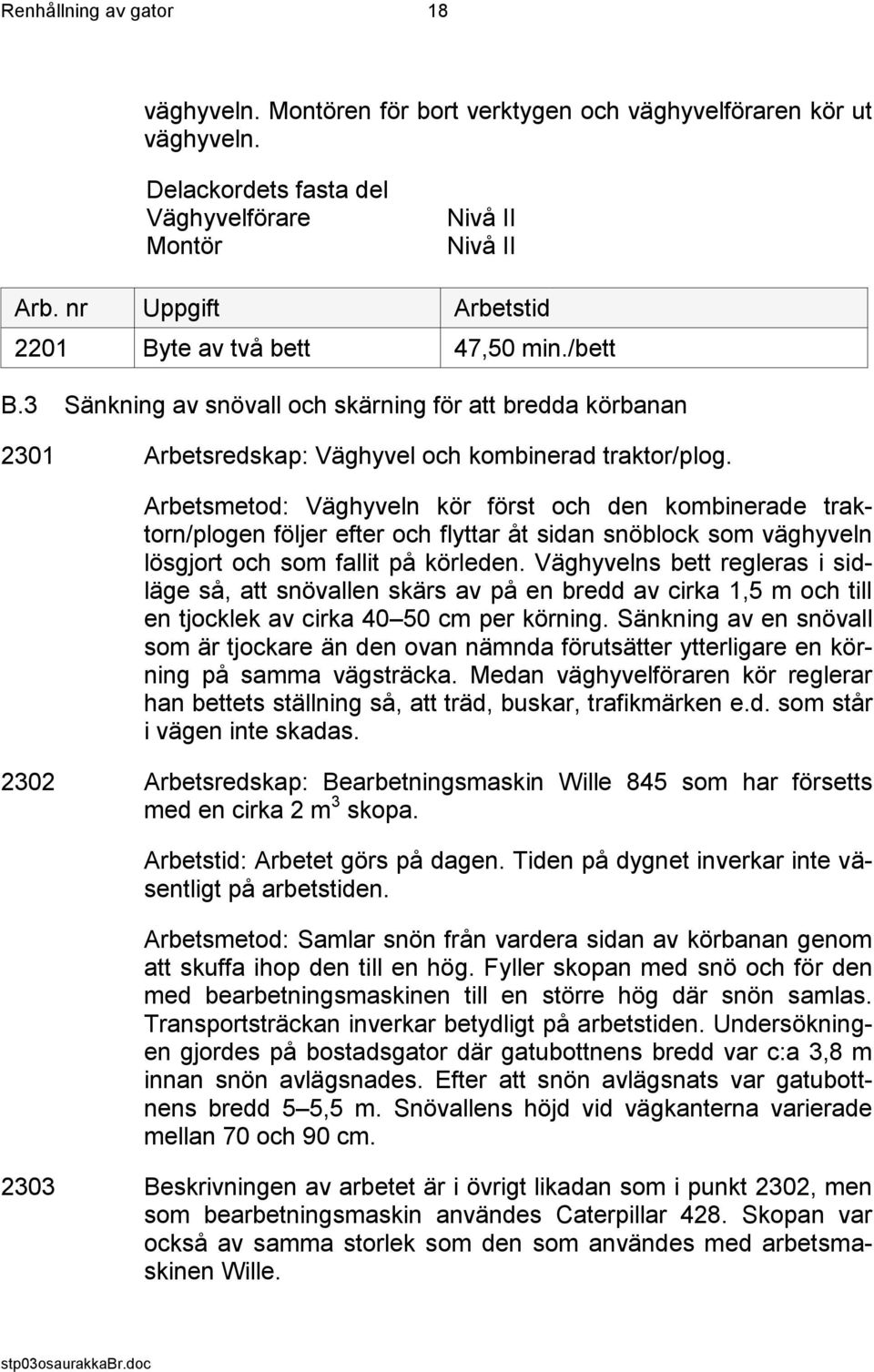 Arbetsmetod: Väghyveln kör först och den kombinerade traktorn/plogen följer efter och flyttar åt sidan snöblock som väghyveln lösgjort och som fallit på körleden.