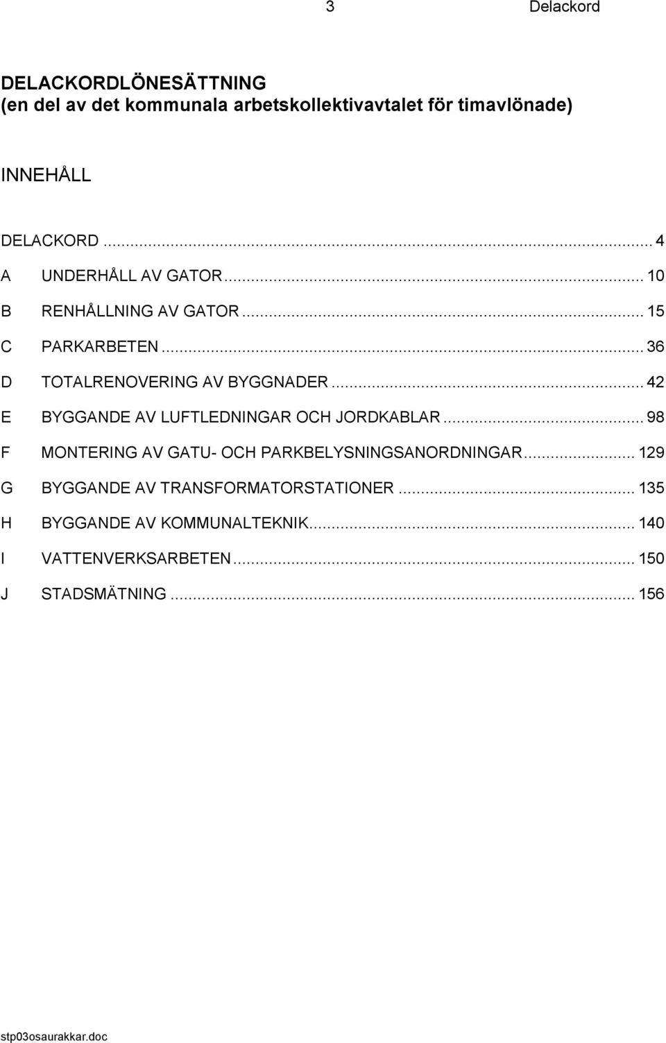 .. 42 E BYGGANDE AV LUFTLEDNINGAR OCH JORDKABLAR... 98 F MONTERING AV GATU- OCH PARKBELYSNINGSANORDNINGAR.