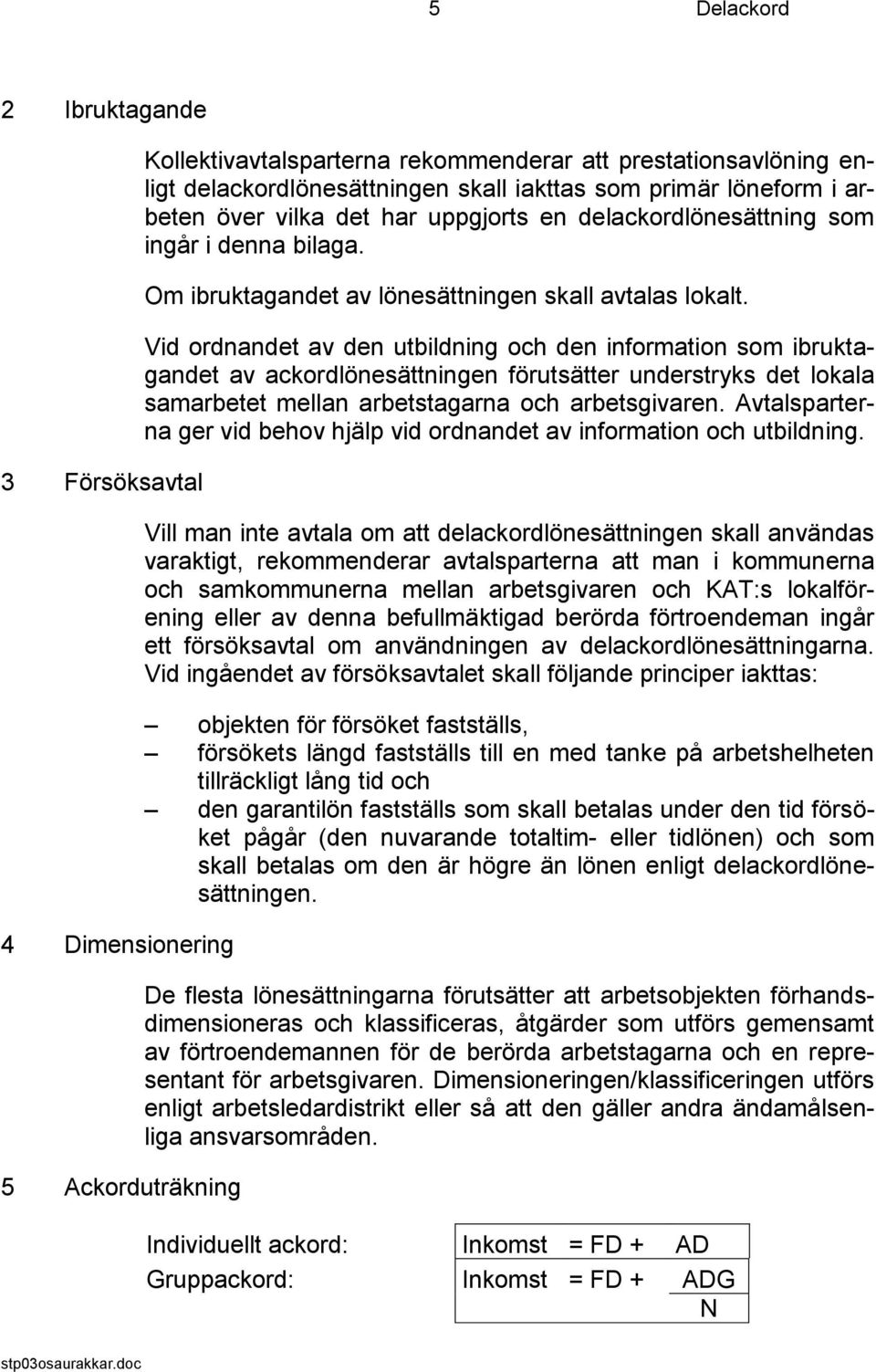 Vid ordnandet av den utbildning och den information som ibruktagandet av ackordlönesättningen förutsätter understryks det lokala samarbetet mellan arbetstagarna och arbetsgivaren.