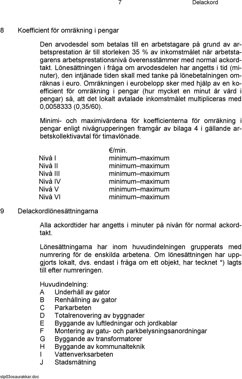 Omräkningen i eurobelopp sker med hjälp av en koefficient för omräkning i pengar (hur mycket en minut är värd i pengar) så, att det lokalt avtalade inkomstmålet multipliceras med 0,0058333 (0,35/60).